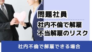 , , , 問題社員, 社内不倫で解雇 不当解雇のリスク, , 社内不倫で解雇できる場合