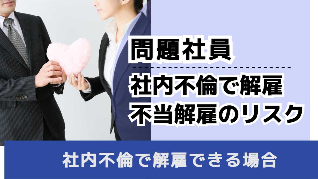 , , , 問題社員, 社内不倫で解雇 不当解雇のリスク, , 社内不倫で解雇できる場合