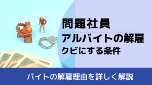 , , , 問題社員, バイトの解雇理由を詳しく解説, アルバイトの解雇 クビにする条件,