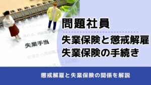 , , 問題社員, 失業保険と懲戒解雇 失業保険の手続き, , 懲戒解雇と失業保険の関係を解説
