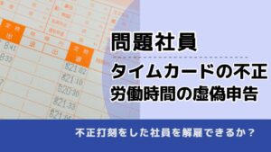 , , , 問題社員, タイムカードの不正 労働時間の虚偽申告, , 不正打刻をした社員を解雇できるか？