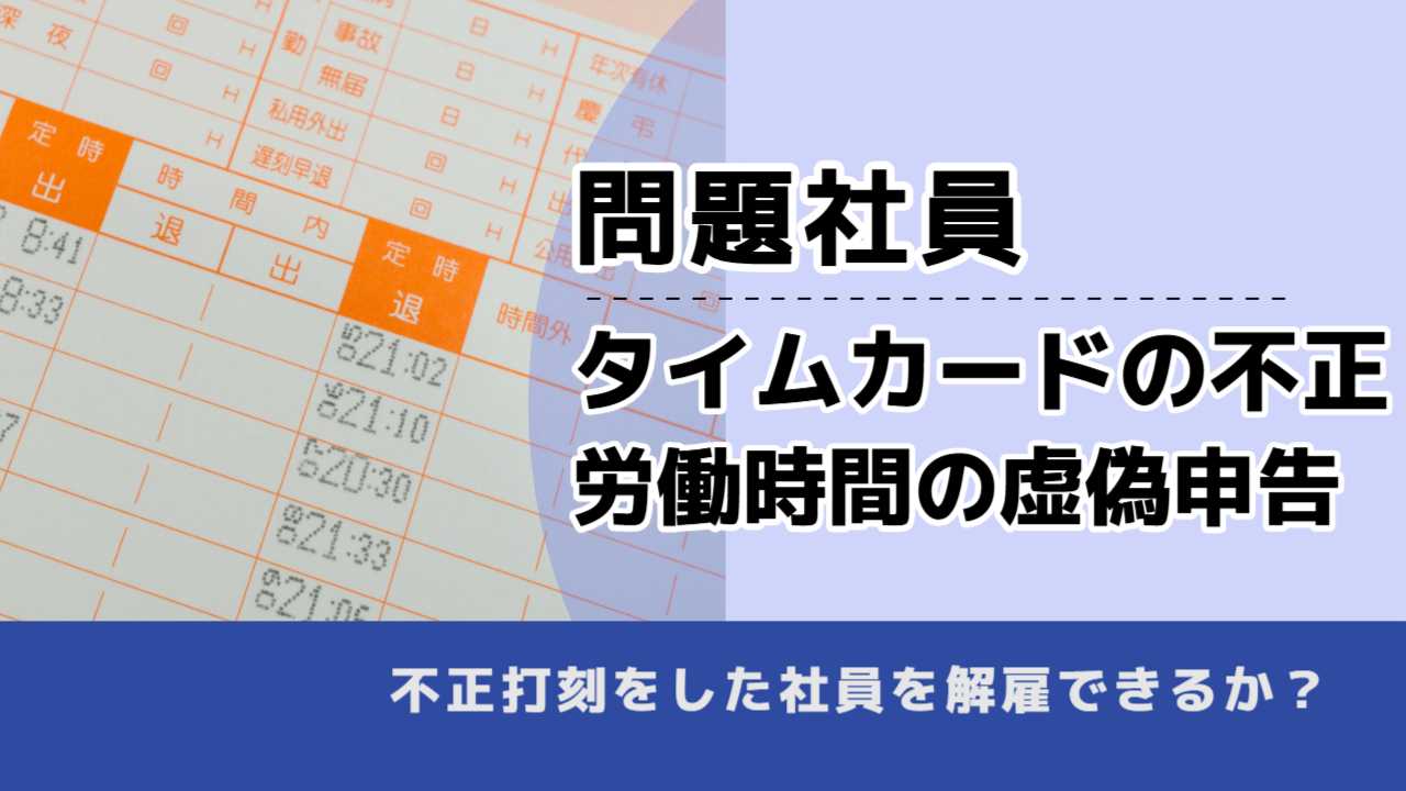, , , 問題社員, タイムカードの不正 労働時間の虚偽申告, , 不正打刻をした社員を解雇できるか？
