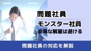 , , , 問題社員, モンスター社員 安易な解雇は避ける, , 問題社員の対応を解説