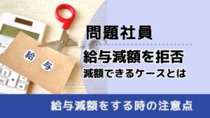 , , , 問題社員, 給与減額を拒否 減額できるケースとは, , 給与減額をする時の注意点