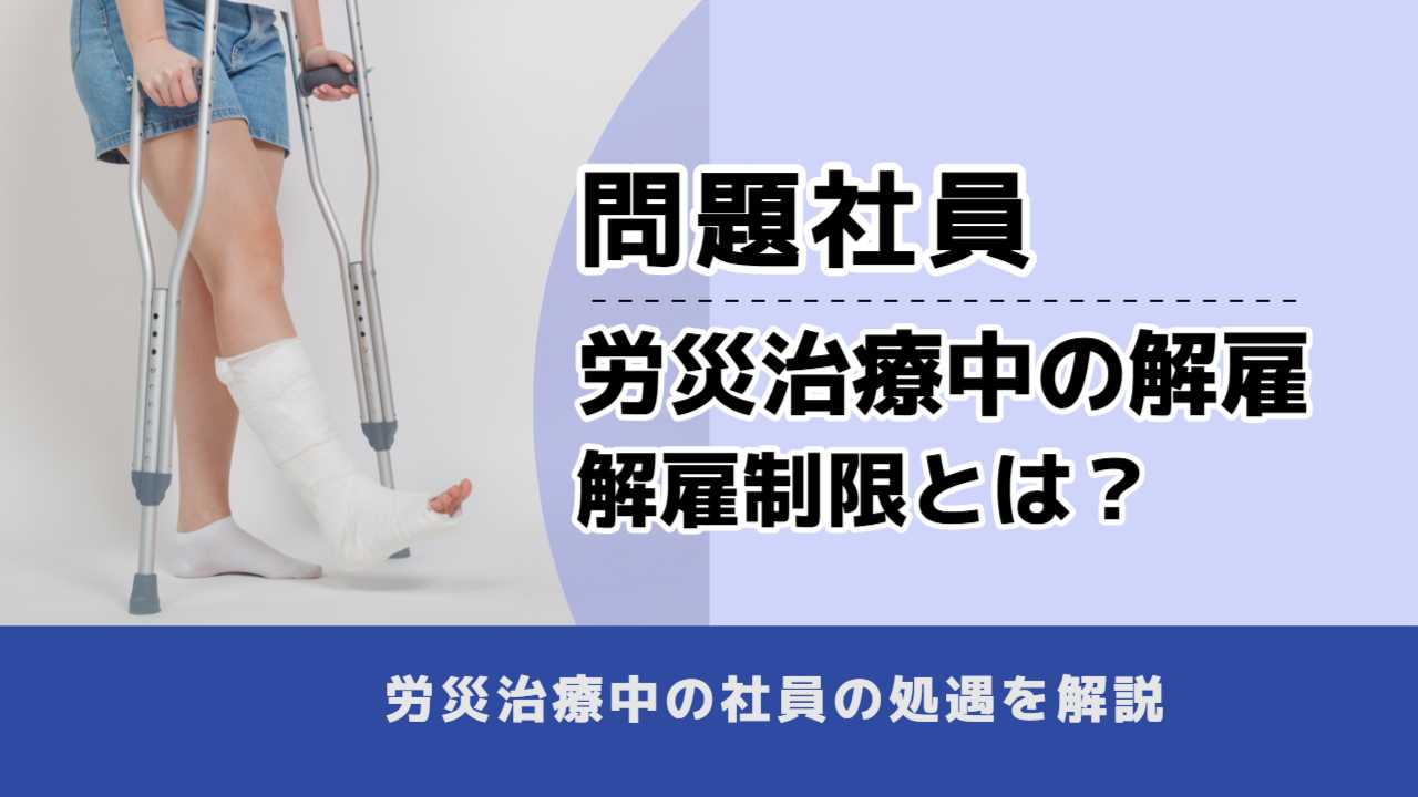 , , , 問題社員, 労災治療中の解雇 解雇制限とは?, , 労災治療中の社員の処遇を解説