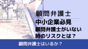 , , , 顧問弁護士, 顧問弁護士はいるか？, 中小企業必見 顧問弁護士がいない時のリスクとは？,