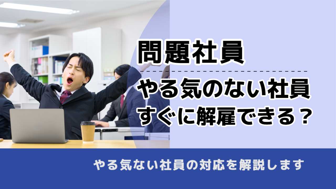 , , , 問題社員, やる気のない社員 すぐに解雇できる?, , やる気ない社員の対応を解説します