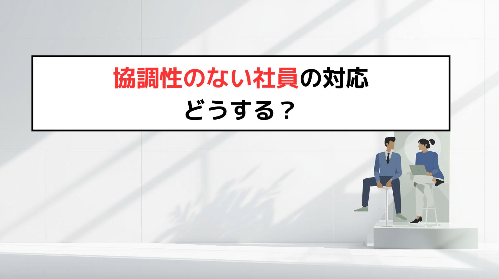 協調性のない社員の対応 どうする？