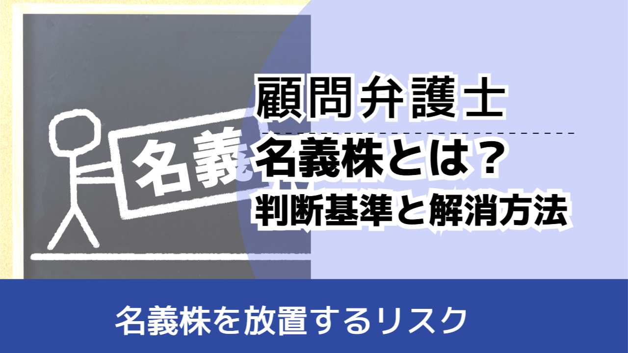 , , , 顧問弁護士, 名義株を放置するリスク, 名義株とは？ 判断基準と解消方法,