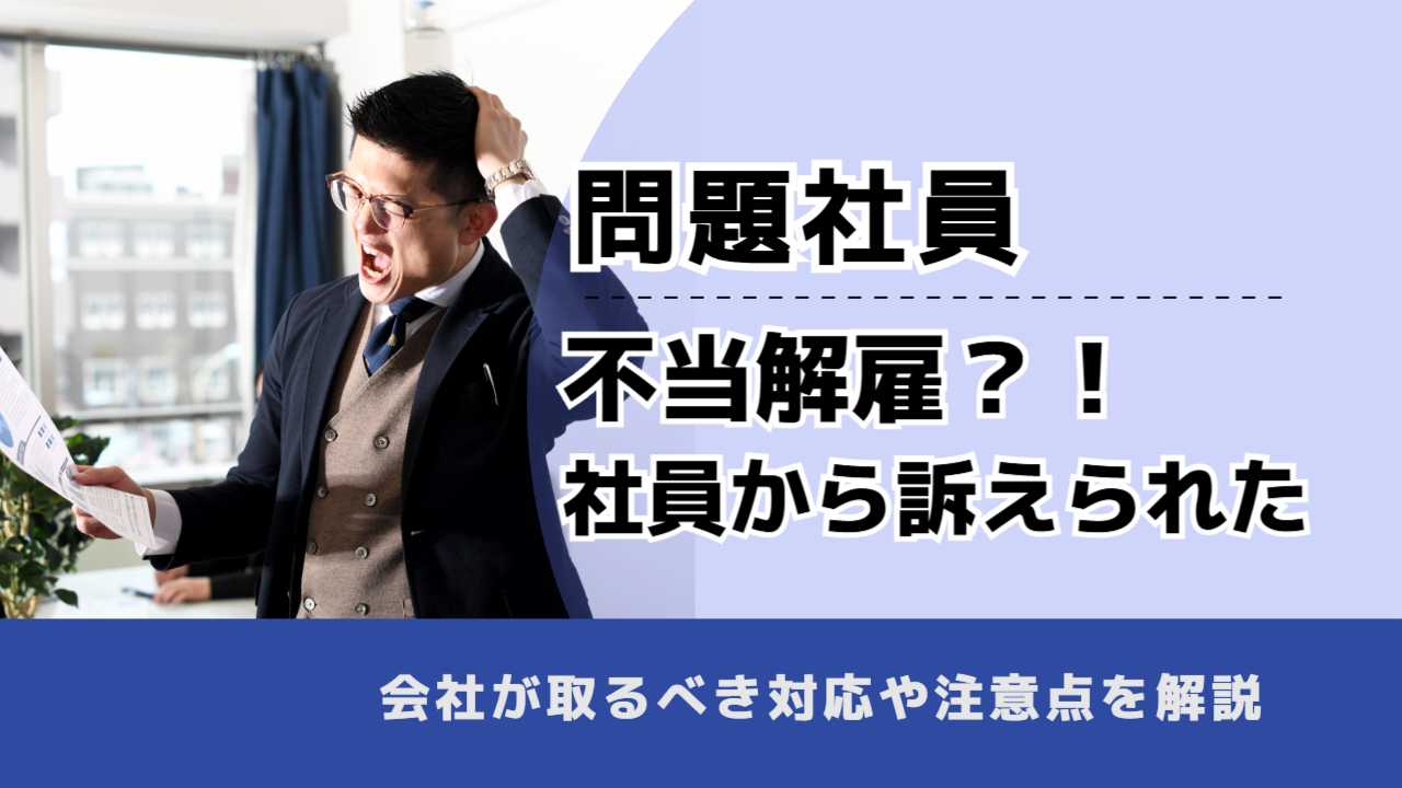 , , , 問題社員, 不当解雇？！ 社員から訴えられた, , 会社が取るべき対応や注意点を解説